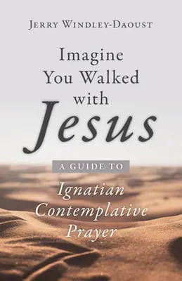 Wyobraź sobie, że chodzisz z Jezusem: Przewodnik po ignacjańskiej modlitwie kontemplacyjnej - Imagine You Walked with Jesus: A Guide to Ignatian Contemplative Prayer