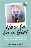 Jak być dziewczyną - wspomnienia matki o wychowywaniu transpłciowej córki - How to be a Girl - A Mother's Memoir of Raising her Transgender Daughter