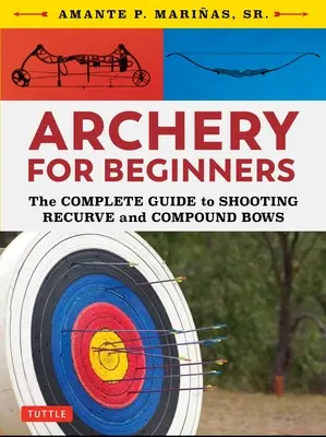 Łucznictwo dla początkujących: Kompletny przewodnik po strzelaniu z łuków bloczkowych i bloczkowych - Archery for Beginners: The Complete Guide to Shooting Recurve and Compound Bows
