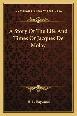 Historia życia i czasów Jacquesa De Molaya - A Story Of The Life And Times Of Jacques De Molay