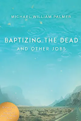Baptizing the Dead and Other Jobs: Eseje - Baptizing the Dead and Other Jobs: Essays