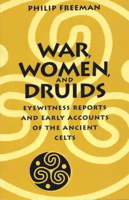 Wojna, kobiety i druidzi: Raporty naocznych świadków i wczesne relacje starożytnych Celtów - War, Women, and Druids: Eyewitness Reports and Early Accounts of the Ancient Celts