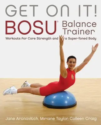 Get on it!: Treningi na trenerze równowagi Bosu(r) dla wzmocnienia rdzenia i super stonowanego ciała - Get on It!: Bosu(r) Balance Trainer Workouts for Core Strength and a Super Toned Body