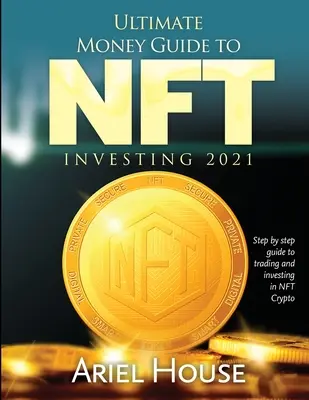 Kompletny przewodnik po inwestowaniu w NFT 2021: Przewodnik krok po kroku po handlu i inwestowaniu w kryptowaluty NFT - Ultimate Money Guide to NFT INVESTING 2021: Step by step guide to trading and investing in NFT Crypto