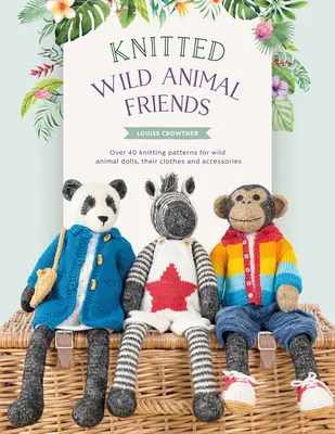 Dziani przyjaciele dzikich zwierząt: Ponad 40 wzorów na lalki dzikich zwierząt, ich ubrania i akcesoria - Knitted Wild Animal Friends: Over 40 Knitting Patterns for Wild Animal Dolls, Their Clothes and Accessories