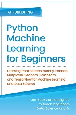 Uczenie maszynowe w Pythonie dla początkujących: Uczenie się od podstaw NumPy, Pandas, Matplotlib, Seaborn, Scikitlearn i TensorFlow dla uczenia maszynowego oraz - Python Machine Learning for Beginners: Learning from scratch NumPy, Pandas, Matplotlib, Seaborn, Scikitlearn, and TensorFlow for Machine Learning and