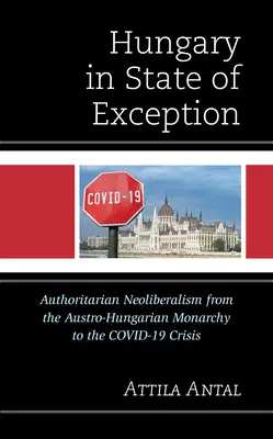 Węgry w stanie wyjątkowym: Autorytarny neoliberalizm od monarchii austro-węgierskiej do kryzysu Covid-19 - Hungary in State of Exception: Authoritarian Neoliberalism from the Austro-Hungarian Monarchy to the Covid-19 Crisis