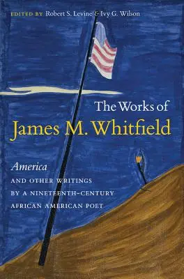 The Works of James M. Whitfield: Ameryka i inne pisma XIX-wiecznego afroamerykańskiego poety - The Works of James M. Whitfield: America and Other Writings by a Nineteenth-Century African American Poet