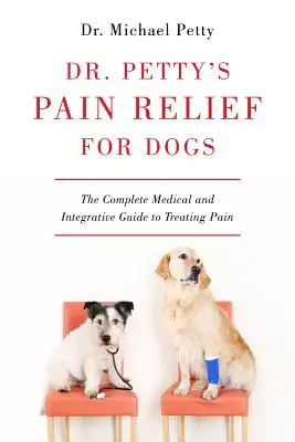 Dr Petty's Pain Relief for Dogs: Kompletny medyczny i integracyjny przewodnik po leczeniu bólu - Dr. Petty's Pain Relief for Dogs: The Complete Medical and Integrative Guide to Treating Pain