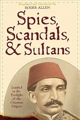 Szpiedzy, skandale i sułtani: Stambuł w czasach zmierzchu Imperium Osmańskiego - Spies, Scandals, and Sultans: Istanbul in the Twilight of the Ottoman Empire