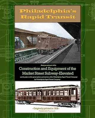 Philadelphia's Rapid Transit: Będąc relacją z budowy i wyposażenia metra Market Street-Elevated i jego miejsca w wielkim systemie - Philadelphia's Rapid Transit: Being an account of the construction and equipment of the Market Street Subway-Elevated and its place in the great sys