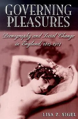 Rządzące przyjemności: Pornografia i zmiany społeczne w Anglii, 1815-1914 - Governing Pleasures: Pornography and Social Change in England, 1815-1914