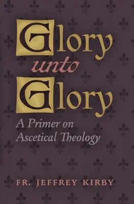 Chwała na chwałę: Elementarz teologii ascetycznej - Glory Unto Glory: A Primer on Ascetical Theology