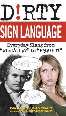 Brudny język migowy: Codzienny slang od What's Up? do f*%# Off! - Dirty Sign Language: Everyday Slang from what's Up? to f*%# Off!