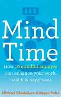 Czas umysłu - jak dziesięć uważnych minut może poprawić twoją pracę, zdrowie i szczęście - Mind Time - How Ten Mindful Minutes Can Enhance Your Work, Health and Happiness