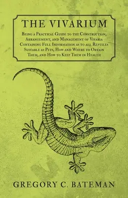 The Vivarium - Being a Practical Guide to the Construction, Arrangement, and Management of Vivaria: Containing Full Information as to all Reptiles Sui