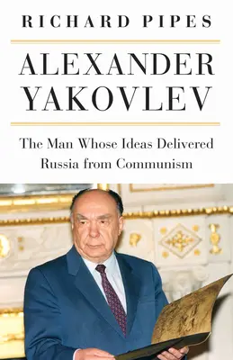 Aleksander Jakowlew: człowiek, którego idee uwolniły Rosję od komunizmu - Alexander Yakovlev: The Man Whose Ideas Delivered Russia from Communism