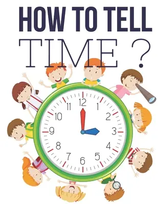 How to Tell Time&nbsp;?: Interaktywne gry dla dzieci, zeszyt ćwiczeń do nauki czasu, od 6 do 8 lat, 1 i 2 klasa. - How to Tell Time&nbsp;?: Interactive Time Telling Games for Kids, telling the time workbook, Ages 6 to 8, 1st and 2nd Grade.