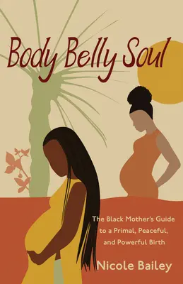 Ciało brzuch dusza: przewodnik czarnej matki po pierwotnych, spokojnych i potężnych narodzinach - Body Belly Soul: The Black Mother's Guide to a Primal, Peaceful, and Powerful Birth