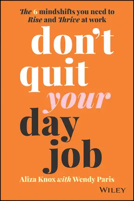 Don't Quit Your Day Job: 6 zmian mentalnych, których potrzebujesz, aby wznieść się i rozwijać w pracy - Don't Quit Your Day Job: The 6 Mindshifts You Need to Rise and Thrive at Work