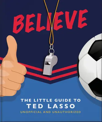 Uwierz: Mały przewodnik po Tedzie Lasso (nieoficjalny i nieautoryzowany) - Believe: The Little Guide to Ted Lasso (Unofficial & Unauthorised)