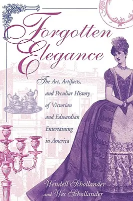 Zapomniana elegancja: Sztuka, artefakty i osobliwa historia wiktoriańskiej i edwardiańskiej rozrywki w Ameryce - Forgotten Elegance: The Art, Artifacts, and Peculiar History of Victorian and Edwardian Entertaining in America