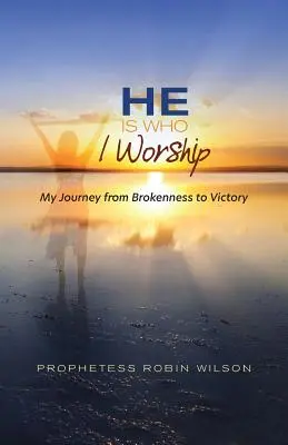 He Is Who I Worship: Moja podróż od załamania do zwycięstwa - He Is Who I Worship: My Journey From Brokenness to Victory