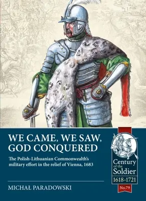 Przybyliśmy, zobaczyliśmy, Bóg zwyciężył: Wysiłek zbrojny Rzeczypospolitej Obojga Narodów w odsieczy wiedeńskiej 1683 r. - We Came, We Saw, God Conquered: The Polish-Lithuanian Commonwealth's Military Effort in the Relief of Vienna, 1683