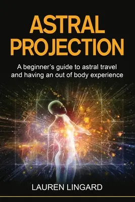 Projekcja astralna: Przewodnik dla początkujących po podróżach astralnych i doświadczeniach poza ciałem - Astral Projection: A beginner's guide to astral travel and having an out-of-body experience