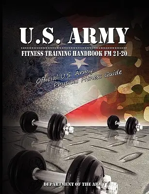 Podręcznik szkolenia kondycyjnego armii amerykańskiej FM 21-20: Oficjalny przewodnik sprawności fizycznej armii USA - U.S. Army Fitness Training Handbook FM 21-20: Official U.S. Army Physical Fitness Guide