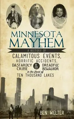 Minnesota Mayhem: Historia tragicznych wydarzeń, przerażających wypadków, okrutnych przestępstw i przerażającego zachowania w krainie dziesięciu tysięcy jezior. - Minnesota Mayhem: A History of Calamitous Events, Horrific Accidents, Dastardly Crime & Dreadful Behavior in the Land of Ten Thousand La