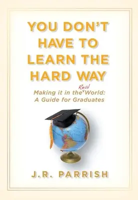 Nie musisz uczyć się w trudny sposób: Jak radzić sobie w prawdziwym świecie: Przewodnik dla absolwentów - You Don't Have to Learn the Hard Way: Making It in the Real World: A Guide for Graduates