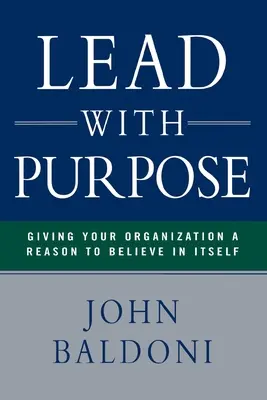 Lead with Purpose: Daj swojej organizacji powód, by uwierzyła w siebie - Lead with Purpose: Giving Your Organization a Reason to Believe in Itself