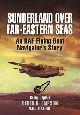 Sunderland nad morzami Dalekiego Wschodu: historia nawigatora łodzi latającej RAF-u - Sunderland Over Far-Eastern Seas: An RAF Flying Boat Navigator's Story