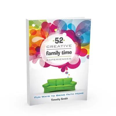 52 kreatywne doświadczenia rodzinne: Zabawne sposoby na wprowadzenie wiary do domu - 52 Creative Family Time Experiences: Fun Ways to Bring Faith Home