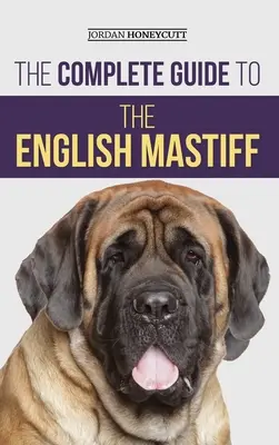 Kompletny przewodnik po mastifie angielskim: Znalezienie, szkolenie, socjalizacja, karmienie, opieka i miłość do nowego szczeniaka mastifa angielskiego - The Complete Guide to the English Mastiff: Finding, Training, Socializing, Feeding, Caring For, and Loving Your New Mastiff Puppy