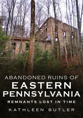 Opuszczone ruiny wschodniej Pensylwanii: Pozostałości zagubione w czasie - Abandoned Ruins of Eastern Pennsylvania: Remnants Lost in Time