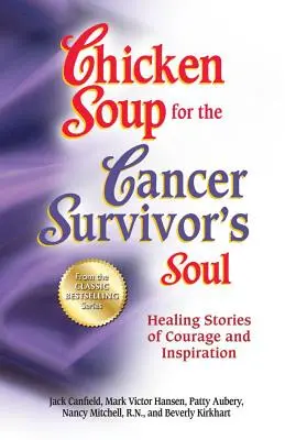 Chicken Soup for the Cancer Survivor's Soul *Was Chicken Soup Fo: Uzdrawiające historie o odwadze i inspiracji - Chicken Soup for the Cancer Survivor's Soul *Was Chicken Soup Fo: Healing Stories of Courage and Inspiration