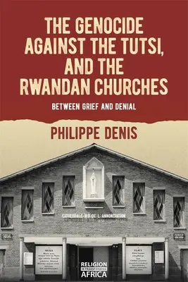 Ludobójstwo Tutsi i rwandyjskie kościoły: Między żalem a zaprzeczeniem - The Genocide Against the Tutsi, and the Rwandan Churches: Between Grief and Denial