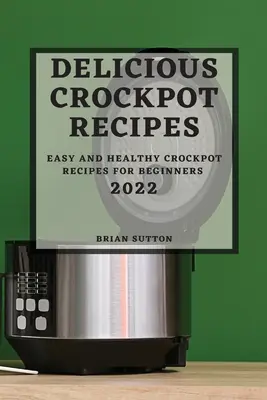 Pyszne przepisy na gotowanie w garnku 2022: łatwe i zdrowe przepisy na gotowanie w garnku dla początkujących - Delicious Crockpot Recipes 2022: Easy and Healthy Crockpot Recipes for Beginners