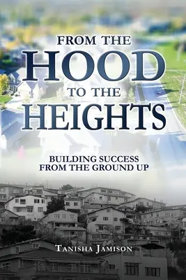 Z kaptura na wyżyny: Budowanie sukcesu od podstaw - From the Hood to the Heights: Building Success from the Ground Up
