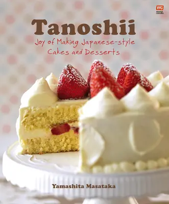 Tanoshii: Radość z robienia ciast i deserów w stylu japońskim - Tanoshii: Joy of Making Japanese-Style Cakes & Desserts