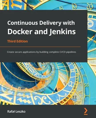 Continuous Delivery with Docker and Jenkins - Third Edition: Tworzenie bezpiecznych aplikacji poprzez budowanie kompletnych potoków CI/CD - Continuous Delivery with Docker and Jenkins - Third Edition: Create secure applications by building complete CI/CD pipelines