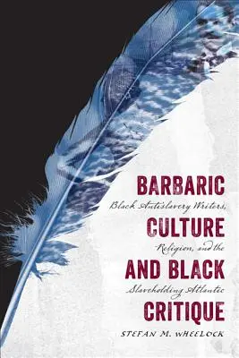 Kultura barbarzyńska i czarna krytyka: Czarni pisarze antyniewolniczy, religia i niewolniczy Atlantyk - Barbaric Culture and Black Critique: Black Antislavery Writers, Religion, and the Slaveholding Atlantic