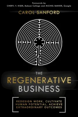 Biznes regeneracyjny: Przeprojektuj pracę, pielęgnuj ludzki potencjał, osiągaj niezwykłe wyniki - The Regenerative Business: Redesign Work, Cultivate Human Potential, Achieve Extraordinary Outcomes