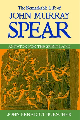 Niezwykłe życie Johna Murraya Speara: Agitator dla Krainy Duchów - The Remarkable Life of John Murray Spear: Agitator for the Spirit Land