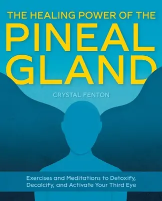 Uzdrawiająca moc szyszynki: Ćwiczenia i medytacje w celu detoksykacji, odwapnienia i aktywacji trzeciego oka - The Healing Power of the Pineal Gland: Exercises and Meditations to Detoxify, Decalcify, and Activate Your Third Eye