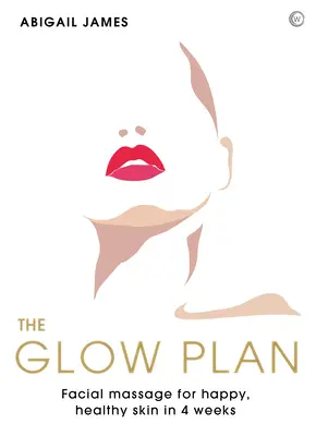 The Glow Plan: Masaż twarzy dla szczęśliwej, zdrowej skóry w 4 tygodnie - The Glow Plan: Face Massage for Happy, Healthy Skin in 4 Weeks