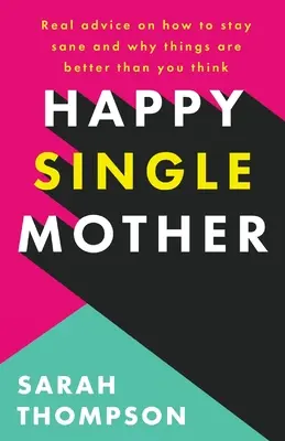 Szczęśliwa samotna matka: Prawdziwe porady, jak zachować zdrowy rozsądek i dlaczego wszystko jest lepsze, niż myślisz - Happy Single Mother: Real advice on how to stay sane and why things are better than you think