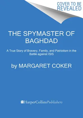 The Spymaster of Baghdad: Prawdziwa historia o odwadze, rodzinie i patriotyzmie w walce z Izydą - The Spymaster of Baghdad: A True Story of Bravery, Family, and Patriotism in the Battle Against Isis